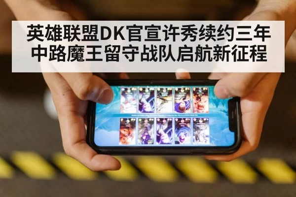 英雄联盟DK官宣许秀续约三年 中路魔王留守战队启航新征程