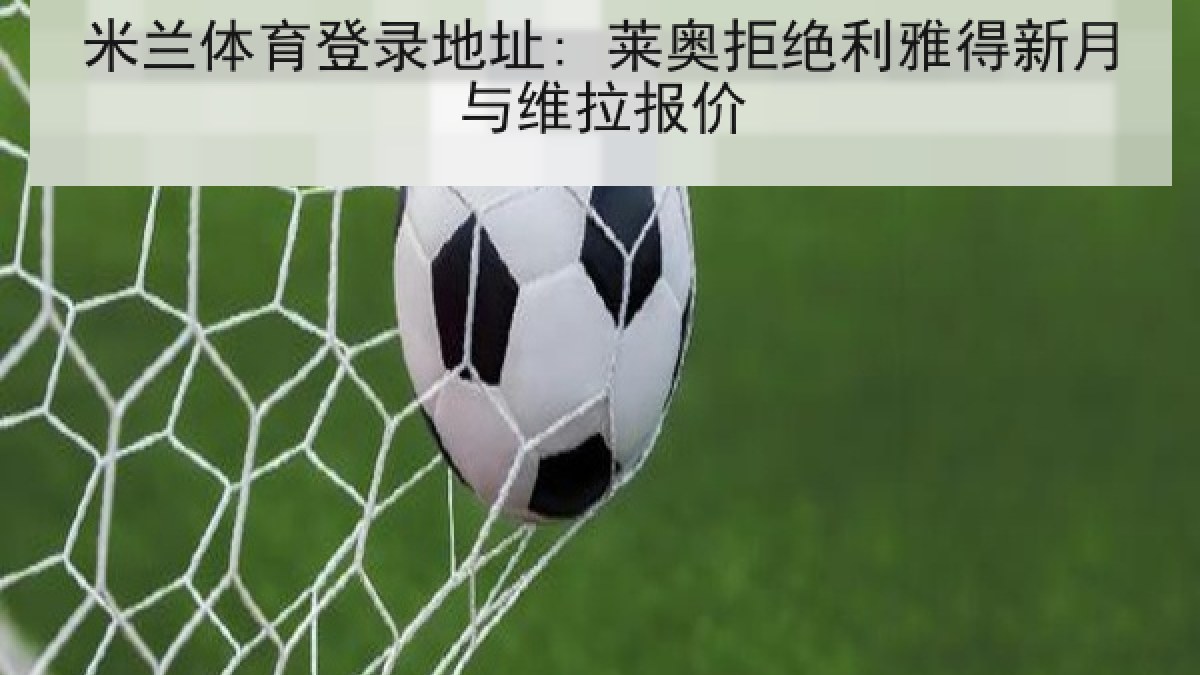 米兰体育登录地址: 莱奥拒绝利雅得新月与维拉报价