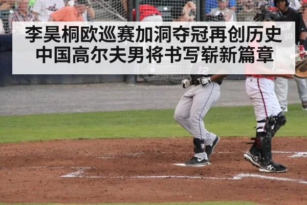 李昊桐欧巡赛加洞夺冠再创历史中国高尔夫男将书写崭新篇章
