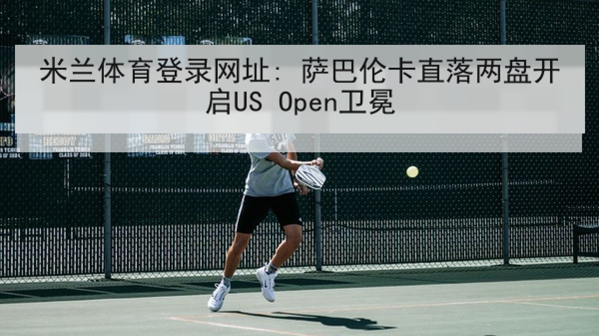 米兰体育登录网址: 萨巴伦卡直落两盘开启US Open卫冕