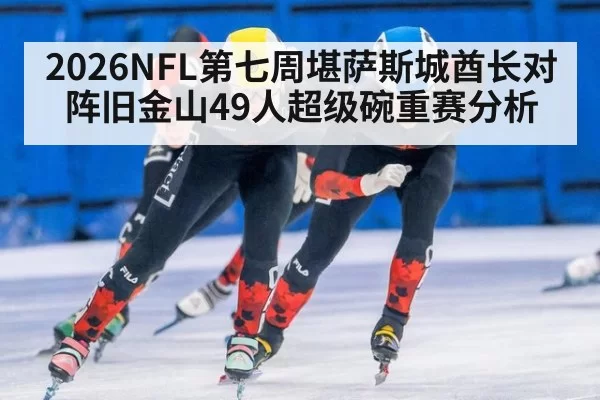2026NFL第七周堪萨斯城酋长对阵旧金山49人超级碗重赛分析