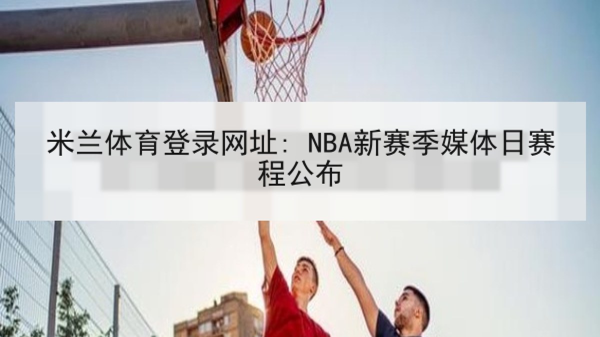 米兰体育登录网址: NBA新赛季媒体日赛程公布