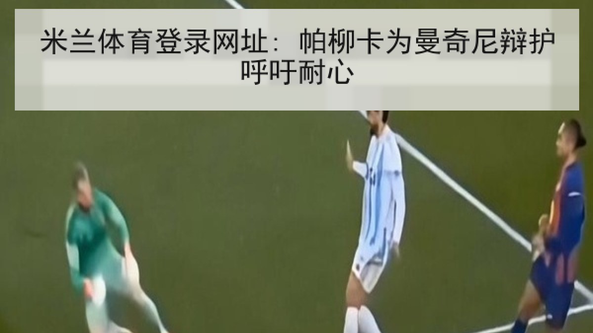米兰体育登录网址: 帕柳卡为曼奇尼辩护呼吁耐心