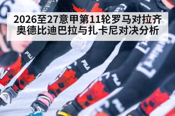 2026至27意甲第11轮罗马对拉齐奥德比迪巴拉与扎卡尼对决分析